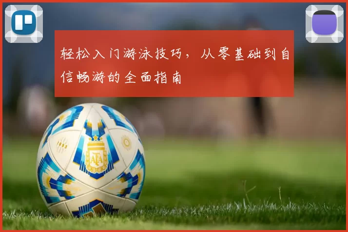 轻松入门游泳技巧，从零基础到自信畅游的全面指南