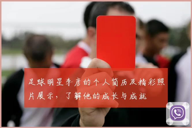 足球明星李彦的个人简历及精彩照片展示，了解他的成长与成就