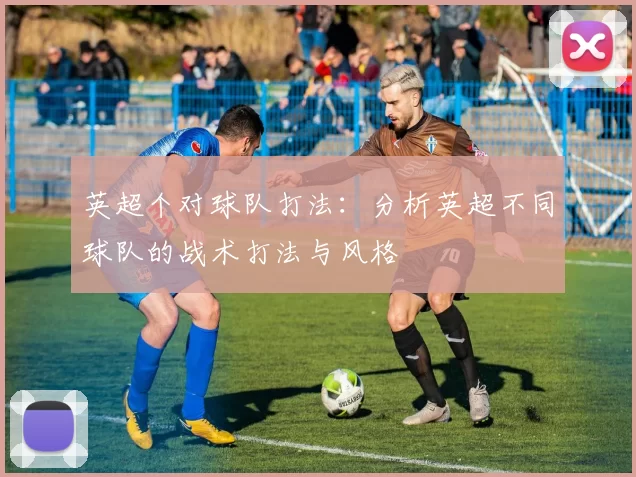 英超个对球队打法：分析英超不同球队的战术打法与风格