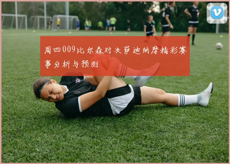 周四009比尔森对决萨迪纳摩精彩赛事分析与预测