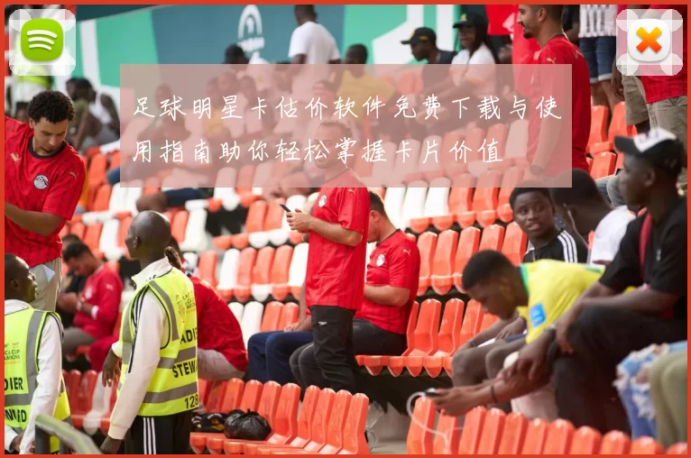 足球明星卡估价软件免费下载与使用指南助你轻松掌握卡片价值