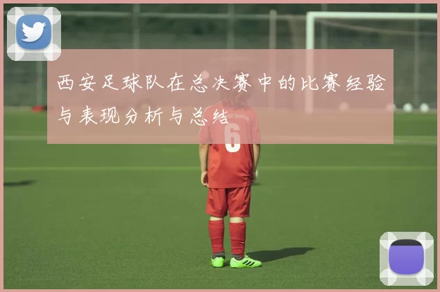 西安足球队在总决赛中的比赛经验与表现分析与总结