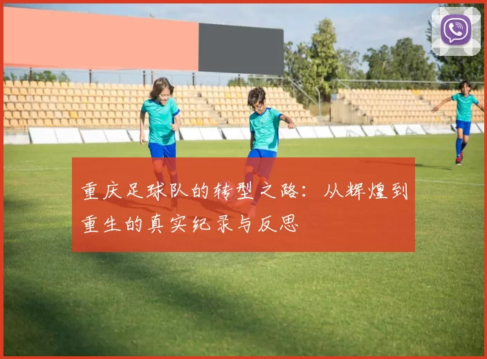 重庆足球队的转型之路：从辉煌到重生的真实纪录与反思