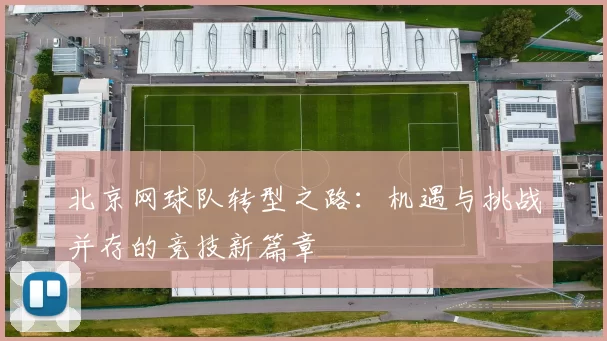北京网球队转型之路：机遇与挑战并存的竞技新篇章