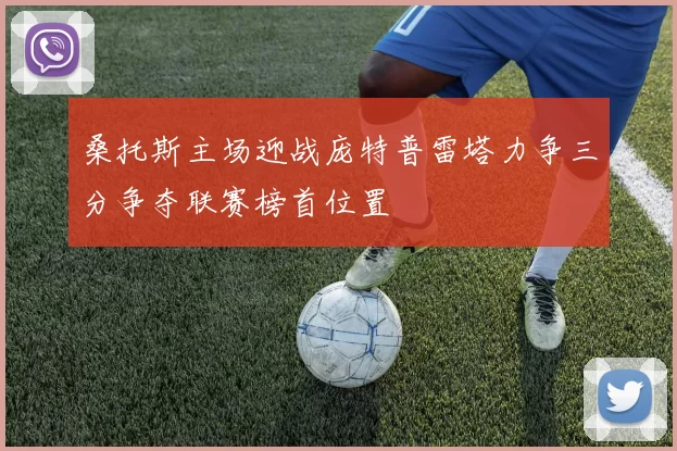 桑托斯主场迎战庞特普雷塔力争三分争夺联赛榜首位置