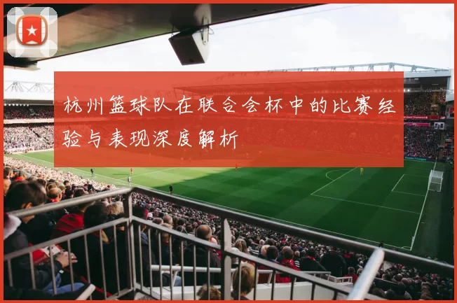 杭州篮球队在联合会杯中的比赛经验与表现深度解析