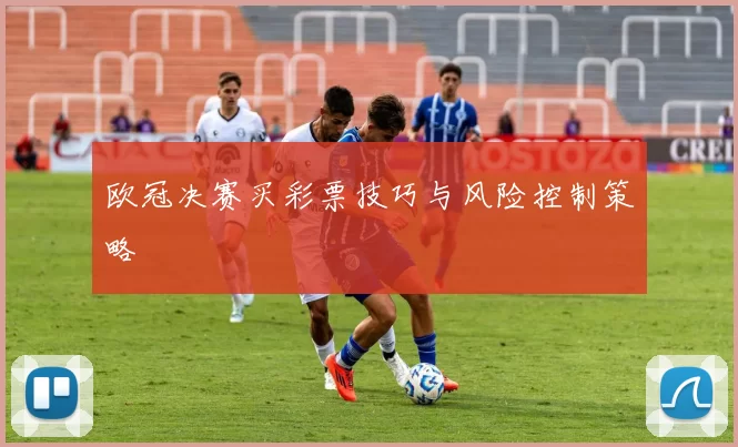 欧冠决赛买彩票技巧与风险控制策略