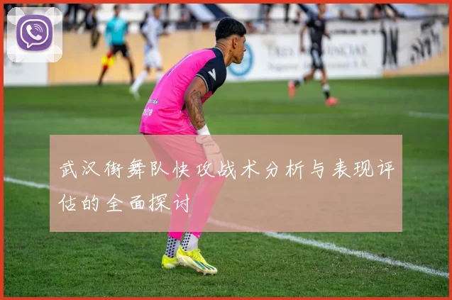 武汉街舞队快攻战术分析与表现评估的全面探讨