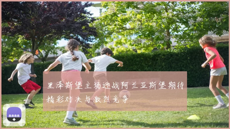 里泽斯堡主场迎战阿兰亚斯堡期待精彩对决与激烈竞争
