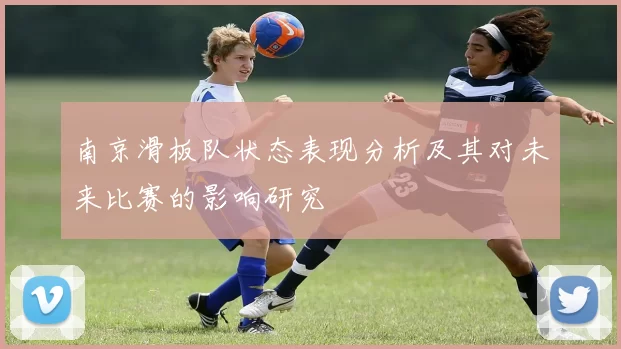 南京滑板队状态表现分析及其对未来比赛的影响研究