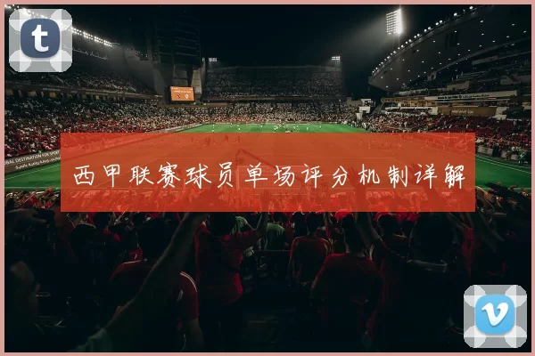 西甲联赛球员单场评分机制详解