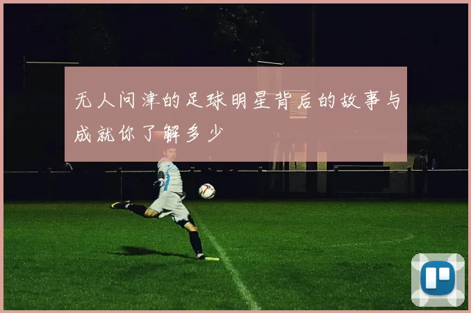 无人问津的足球明星背后的故事与成就你了解多少