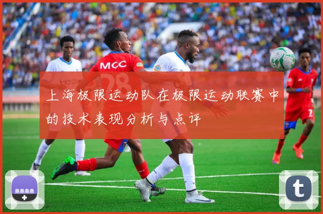 上海极限运动队在极限运动联赛中的技术表现分析与点评