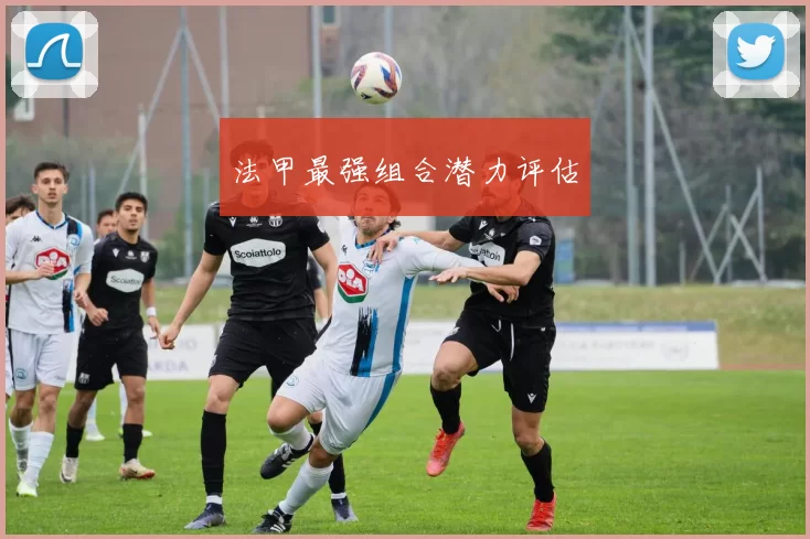 法甲最强组合潜力评估